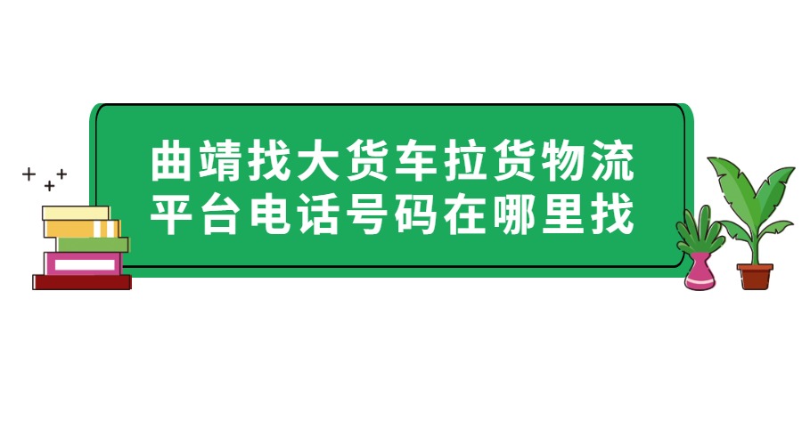 曲靖找大货车拉货物流平台电话号码在哪里找