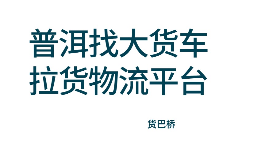 普洱找大货车拉货整车物流平台