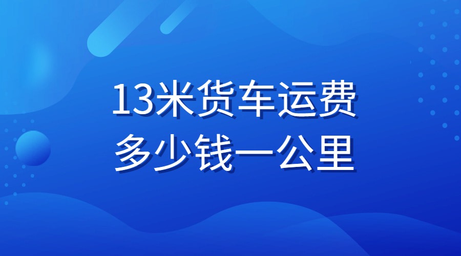 13米货车运费多少钱一公里